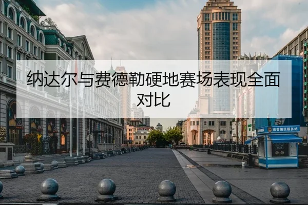 纳达尔与费德勒硬地赛场表现全面对比
